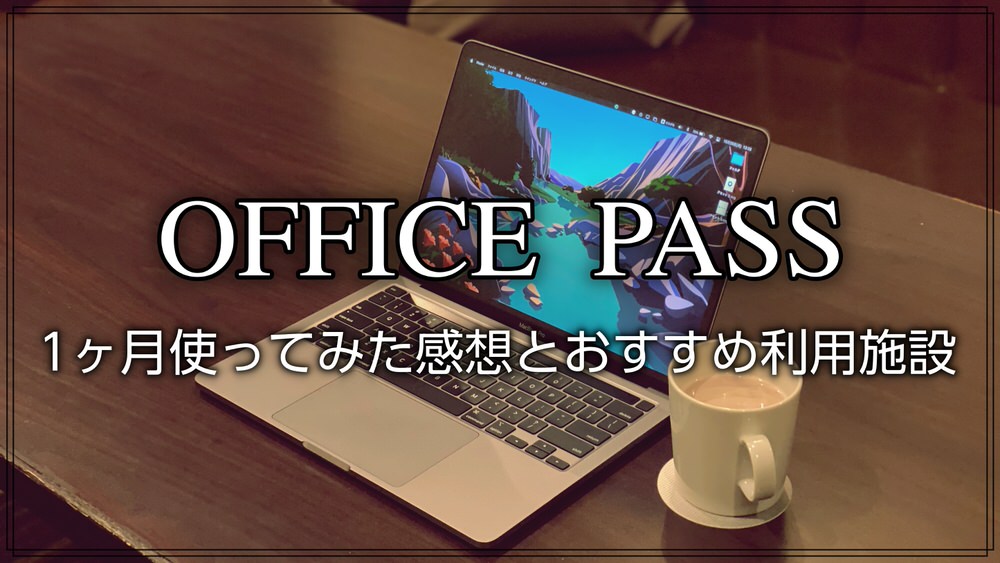 【OFFICE PASS (オフィスパス)】1ヶ月使ってみた感想とおすすめ利用施設